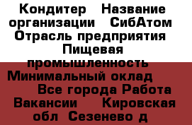 Кондитер › Название организации ­ СибАтом › Отрасль предприятия ­ Пищевая промышленность › Минимальный оклад ­ 25 000 - Все города Работа » Вакансии   . Кировская обл.,Сезенево д.